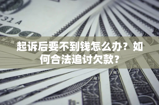北京起诉后要不到钱怎么办？如何合法追讨欠款？