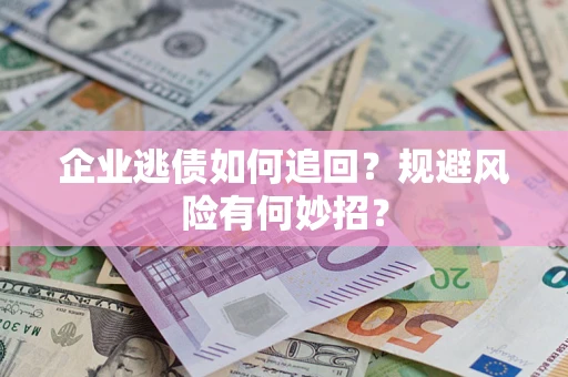 北京企业逃债如何追回？规避风险有何妙招？