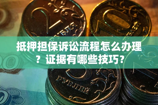 北京抵押担保诉讼流程怎么办理？证据有哪些技巧？