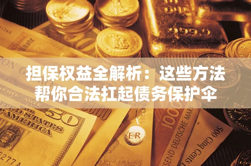 北京担保权益全解析：这些方法帮你合法扛起债务保护伞