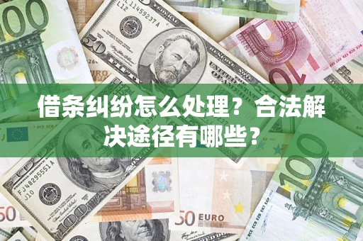 北京借条纠纷怎么处理？合法解决途径有哪些？