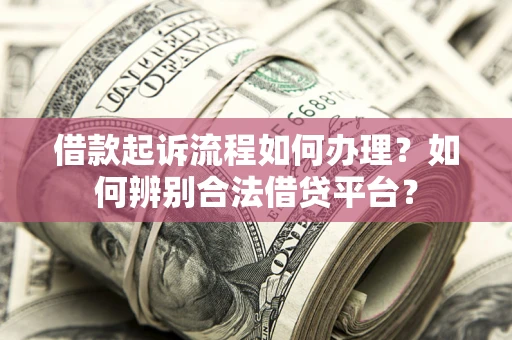北京借款起诉流程如何办理？如何辨别合法借贷平台？