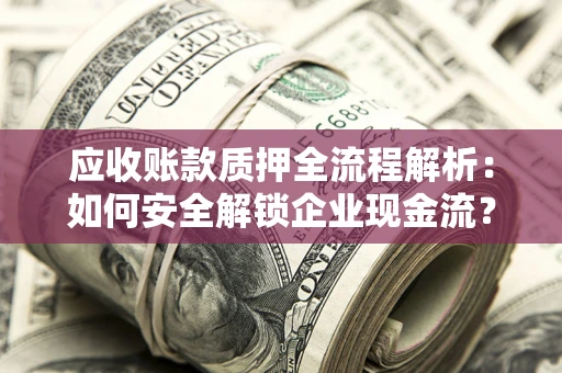 北京应收账款质押全流程解析：如何安全解锁企业现金流？
