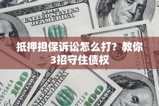 北京抵押担保诉讼怎么打？教你3招守住债权
