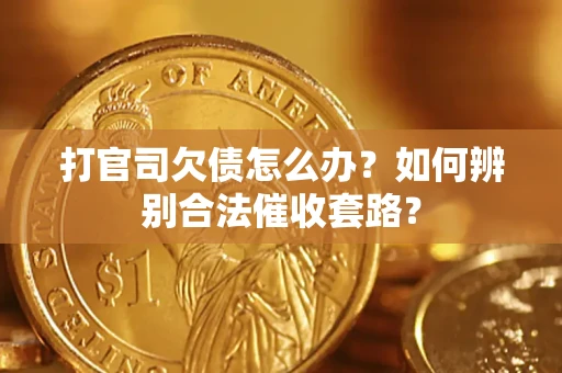 北京打官司欠债怎么办？如何辨别合法催收套路？