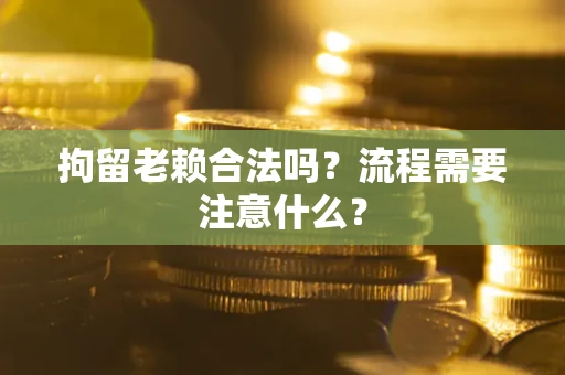 北京拘留老赖合法吗？流程需要注意什么？