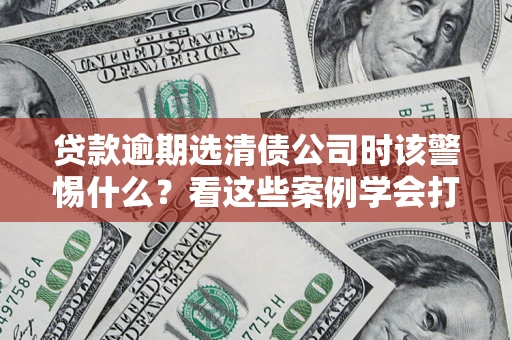 北京贷款逾期选清债公司时该警惕什么？看这些案例学会打翻身仗