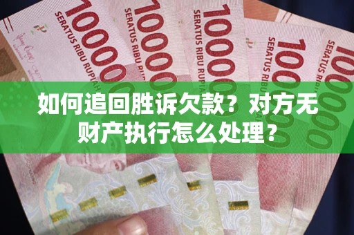 北京如何追回胜诉欠款？对方无财产执行怎么处理？