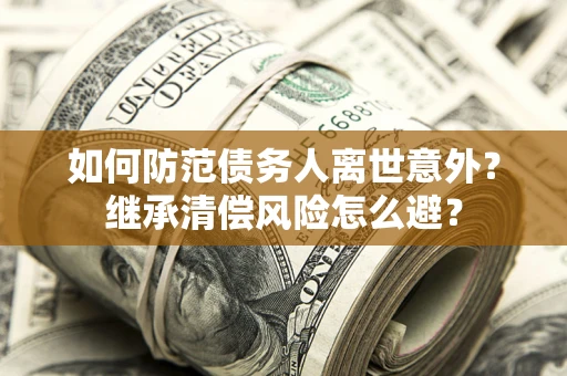 北京如何防范债务人离世意外？继承清偿风险怎么避？