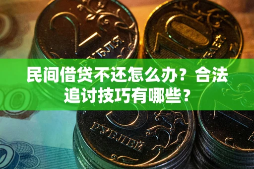 北京民间借贷不还怎么办？合法追讨技巧有哪些？