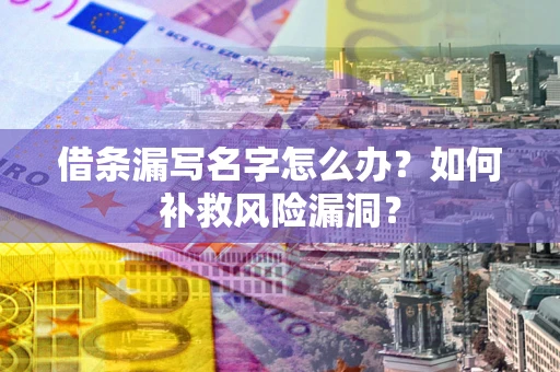 北京借条漏写名字怎么办？如何补救风险漏洞？