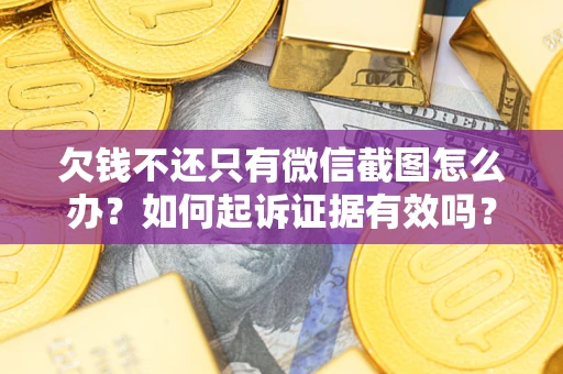 北京欠钱不还只有微信截图怎么办？如何起诉证据有效吗？