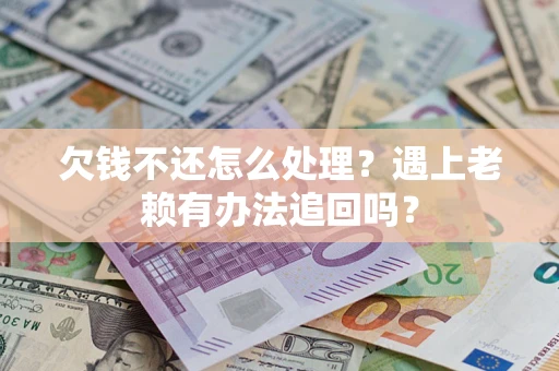 北京欠钱不还怎么处理？遇上老赖有办法追回吗？