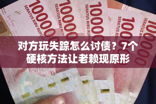 北京对方玩失踪怎么讨债？7个硬核方法让老赖现原形