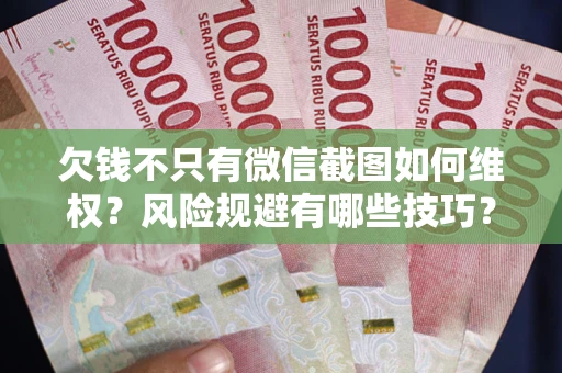 北京欠钱不只有微信截图如何维权？风险规避有哪些技巧？