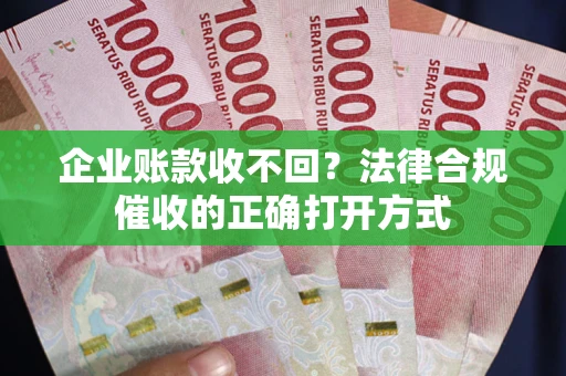 北京企业账款收不回？法律合规催收的正确打开方式