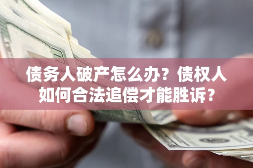 北京债务人破产怎么办？债权人如何合法追偿才能胜诉？