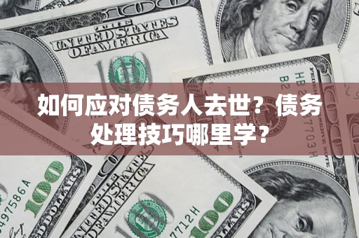 北京如何应对债务人去世？债务处理技巧哪里学？