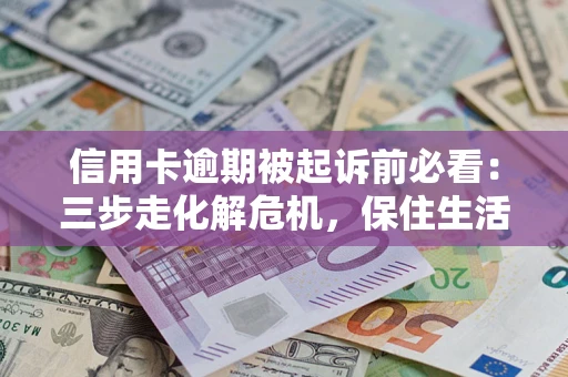北京信用卡逾期被起诉前必看：三步走化解危机，保住生活尊严