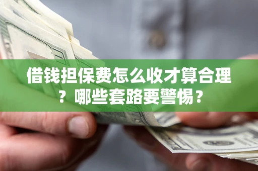 北京借钱担保费怎么收才算合理？哪些套路要警惕？
