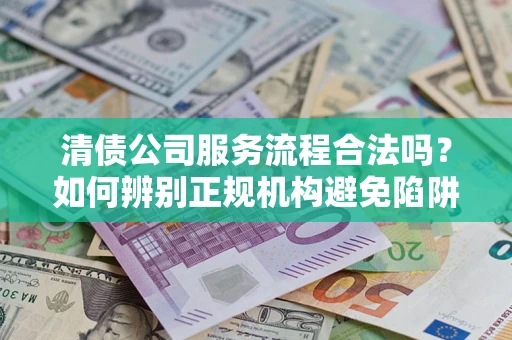 北京清债公司服务流程合法吗？如何辨别正规机构避免陷阱？