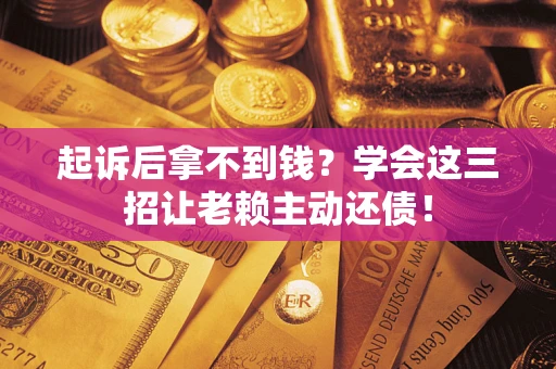 北京起诉后拿不到钱？学会这三招让老赖主动还债！