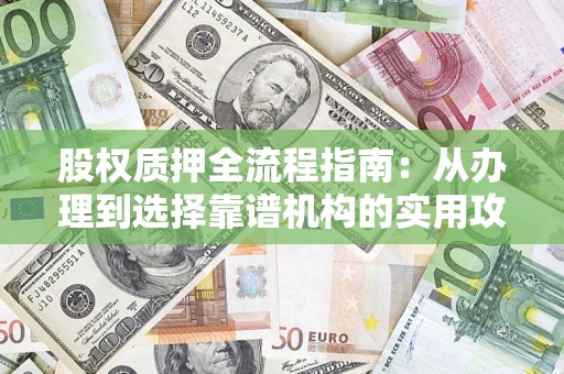 北京股权质押全流程指南：从办理到选择靠谱机构的实用攻略