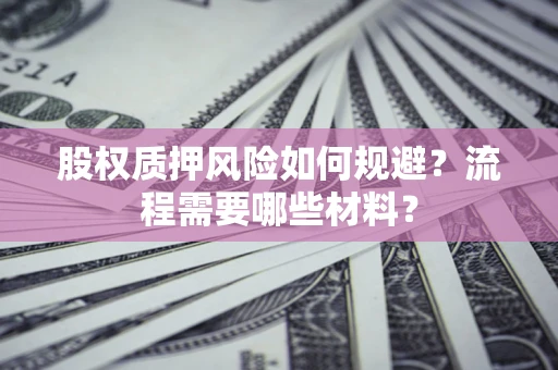 北京股权质押风险如何规避？流程需要哪些材料？