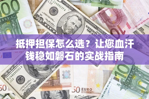 北京抵押担保怎么选？让您血汗钱稳如磐石的实战指南