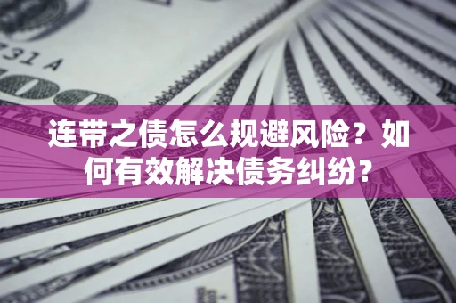 北京连带之债怎么规避风险？如何有效解决债务纠纷？