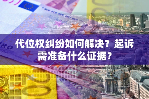北京代位权纠纷如何解决？起诉需准备什么证据？
