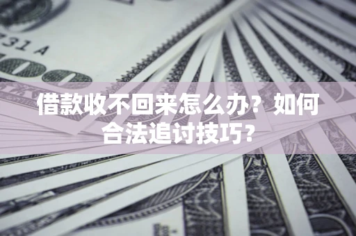 北京借款收不回来怎么办？如何合法追讨技巧？