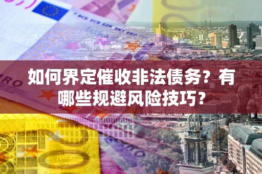 北京如何界定催收非法债务？有哪些规避风险技巧？