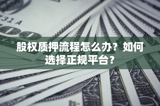 北京股权质押流程怎么办？如何选择正规平台？