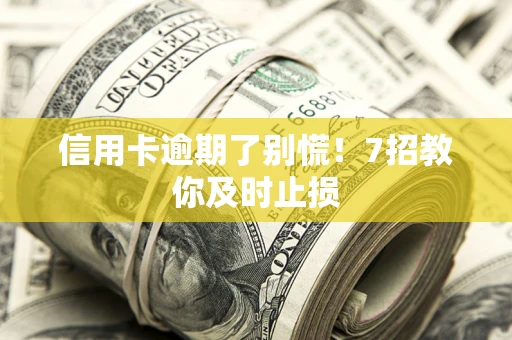 北京信用卡逾期了别慌！7招教你及时止损