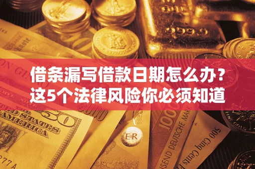 北京借条漏写借款日期怎么办？这5个法律风险你必须知道
