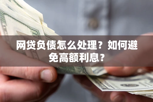 北京网贷负债怎么处理？如何避免高额利息？