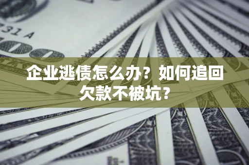 北京企业逃债怎么办？如何追回欠款不被坑？