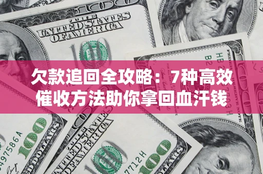 北京欠款追回全攻略：7种高效催收方法助你拿回血汗钱