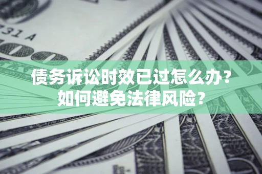 北京债务诉讼时效已过怎么办？如何避免法律风险？