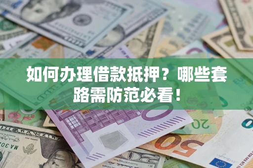 北京如何办理借款抵押？哪些套路需防范必看！