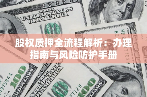 北京股权质押全流程解析：办理指南与风险防护手册