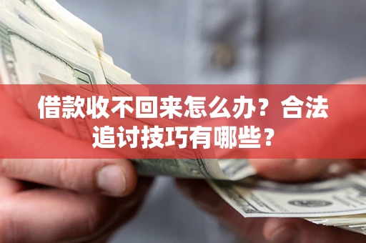 北京借款收不回来怎么办？合法追讨技巧有哪些？