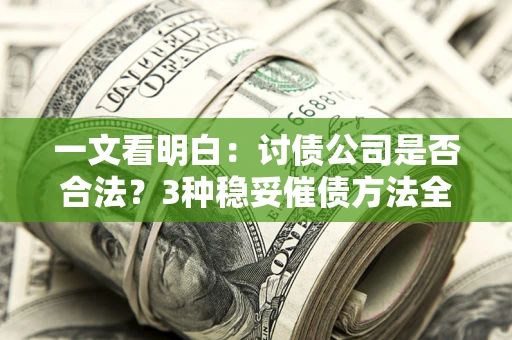 北京一文看明白：讨债公司是否合法？3种稳妥催债方法全解析