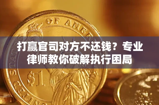 北京打赢官司对方不还钱？专业律师教你破解执行困局