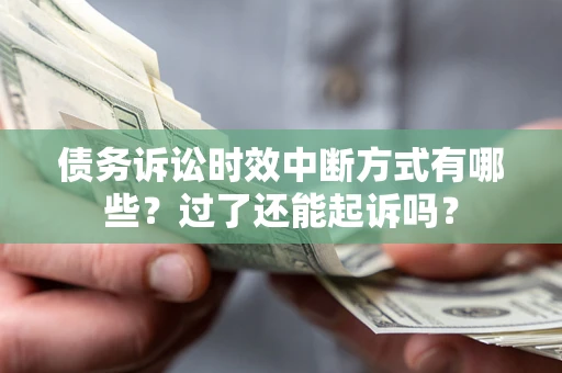 北京债务诉讼时效中断方式有哪些？过了还能起诉吗？