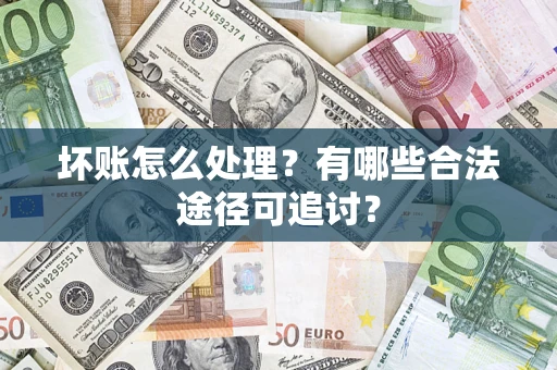 北京坏账怎么处理？有哪些合法途径可追讨？