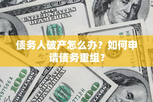 北京债务人破产怎么办？如何申请债务重组？