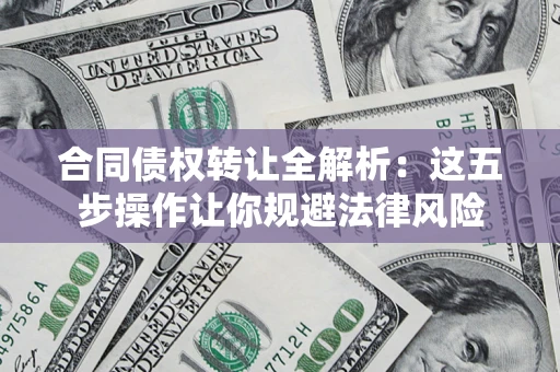 北京合同债权转让全解析：这五步操作让你规避法律风险