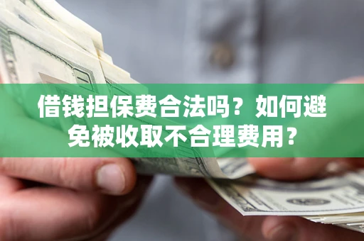 北京借钱担保费合法吗？如何避免被收取不合理费用？
